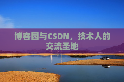 博客园与CSDN,技术人的交流圣地 博客园与CSDN,技术人的交流圣地