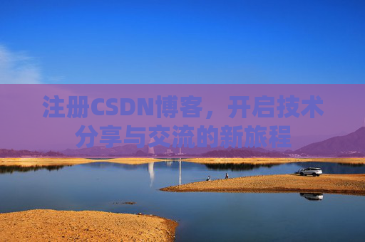 注册CSDN博客,开启技术分享与交流的新旅程